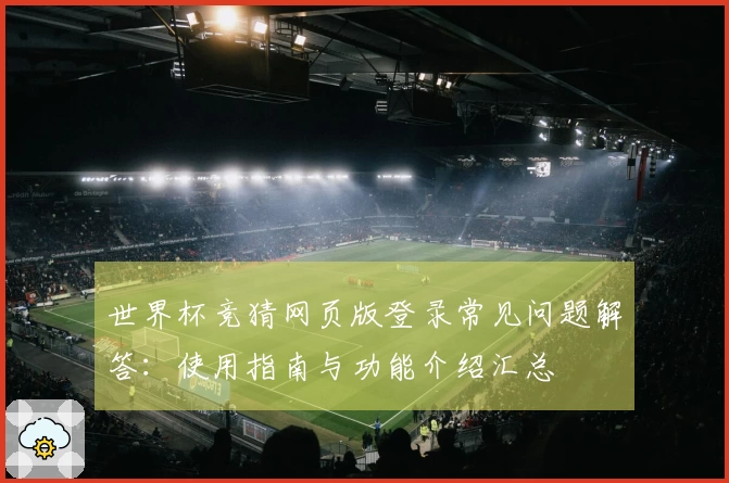 世界杯竞猜网页版登录常见问题解答：使用指南与功能介绍汇总