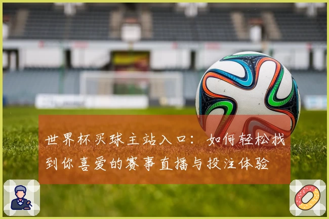 世界杯买球主站入口：如何轻松找到你喜爱的赛事直播与投注体验