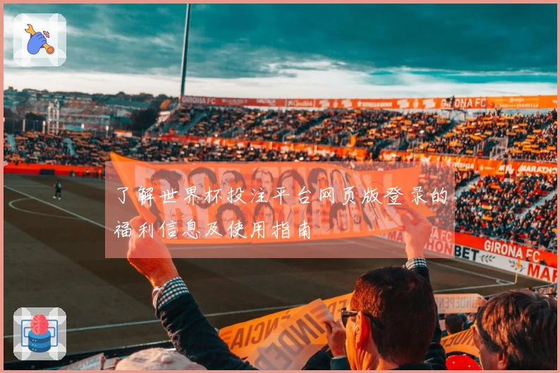了解世界杯投注平台网页版登录的福利信息及使用指南