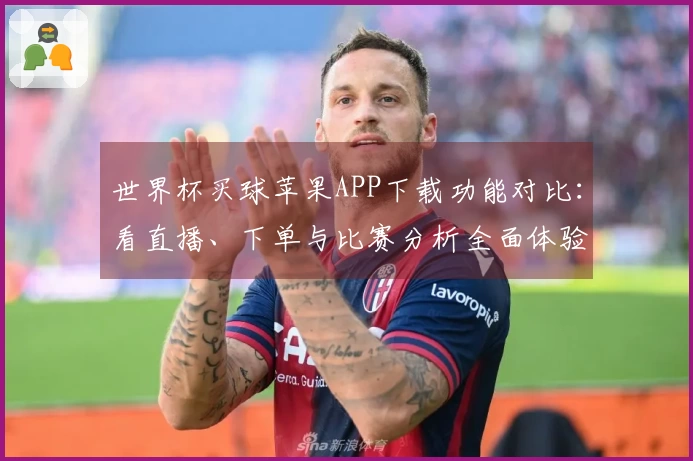 世界杯买球苹果APP下载功能对比：看直播、下单与比赛分析全面体验指南