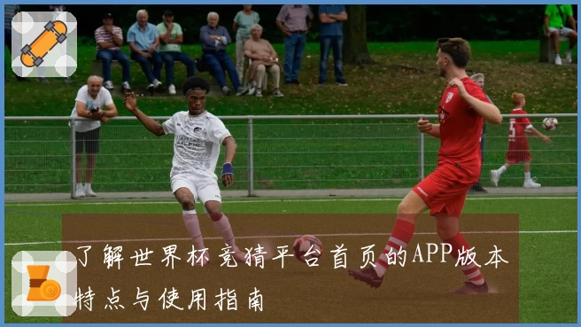 了解世界杯竞猜平台首页的APP版本特点与使用指南