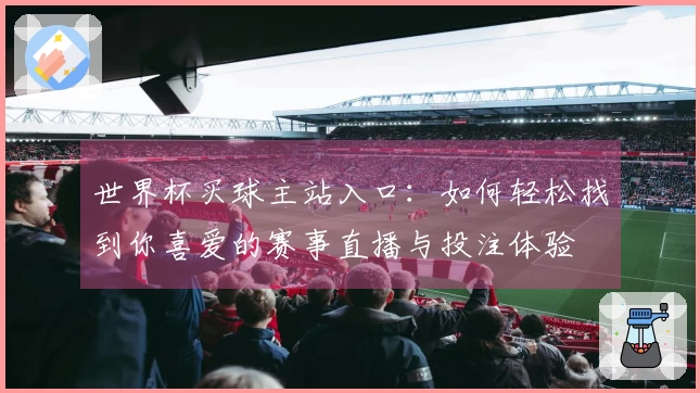 世界杯买球主站入口：如何轻松找到你喜爱的赛事直播与投注体验