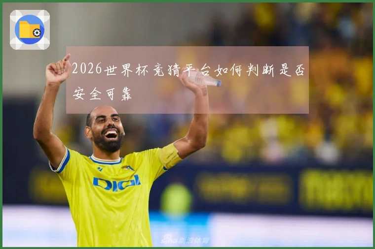2026世界杯竞猜平台如何判断是否安全可靠