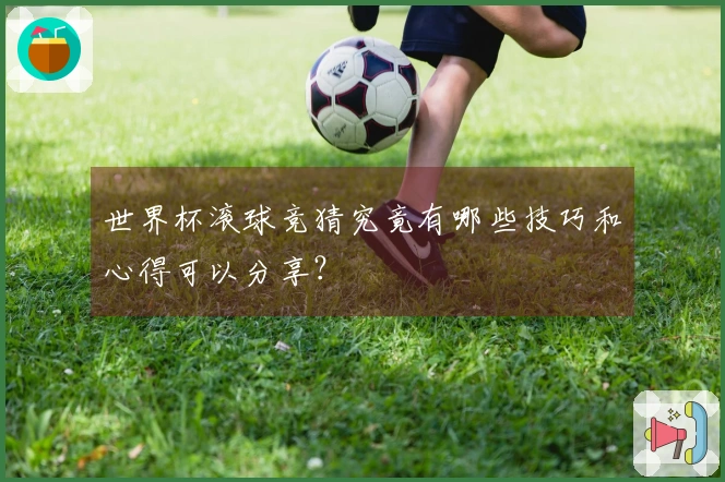世界杯滚球竞猜究竟有哪些技巧和心得可以分享？